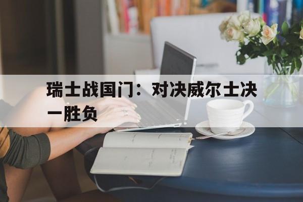 瑞士战国门:对决威尔士决一胜负的简单介绍