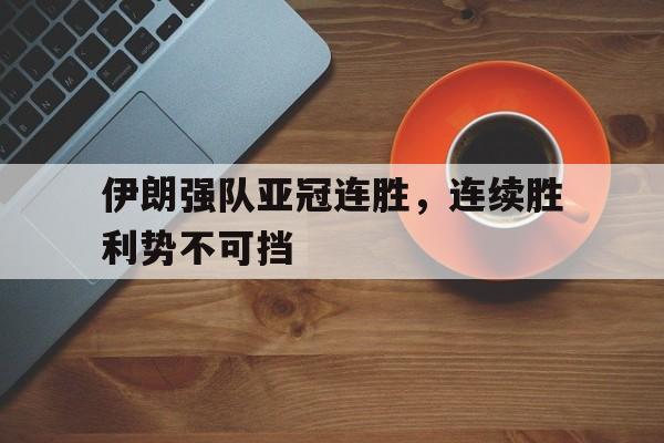 伊朗强队亚冠连胜,连续胜利势不可挡的简单介绍