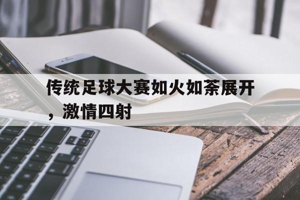 关于传统足球大赛如火如荼展开，激情四射的信息