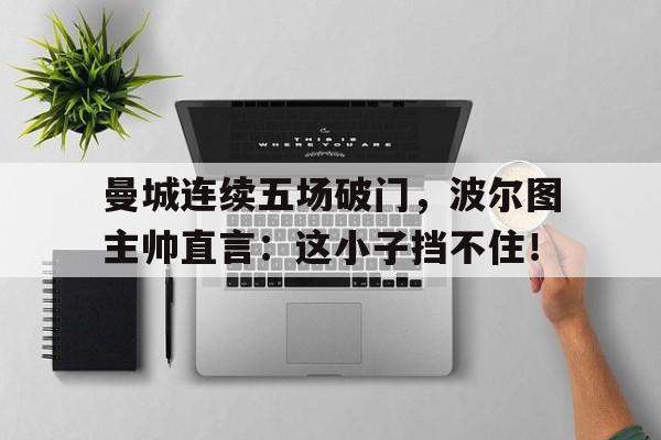 曼城连续五场破门，波尔图主帅直言：这小子挡不住！