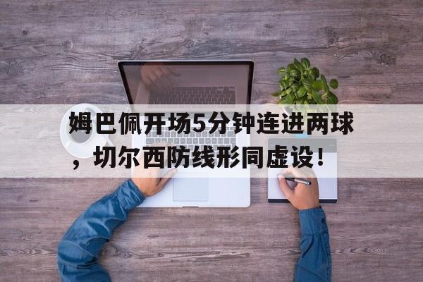 姆巴佩开场5分钟连进两球，切尔西防线形同虚设！