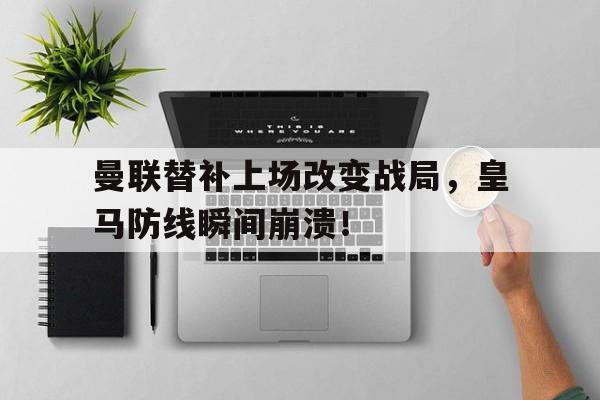 曼联替补上场改变战局，皇马防线瞬间崩溃！