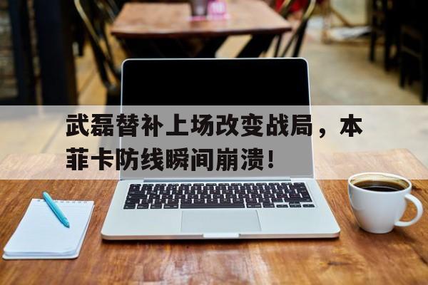 武磊替补上场改变战局，本菲卡防线瞬间崩溃！